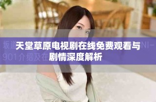 天堂草原电视剧在线免费观看与剧情深度解析  