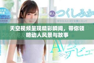 天空视频呈现精彩瞬间，带你领略动人风景与故事