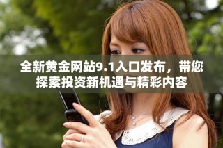 全新黄金网站9.1入口发布，带您探索投资新机遇与精彩内容