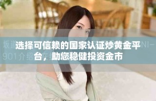选择可信赖的国家认证炒黄金平台，助您稳健投资金市