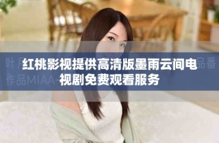 红桃影视提供高清版墨雨云间电视剧免费观看服务