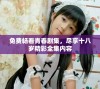 免费畅看青春剧集，尽享十八岁精彩全集内容