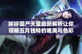 婷婷国产天堂最新解析让你领略五月独特的唯美与色彩魅力