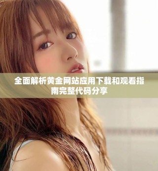 全面解析黄金网站应用下载和观看指南完整代码分享