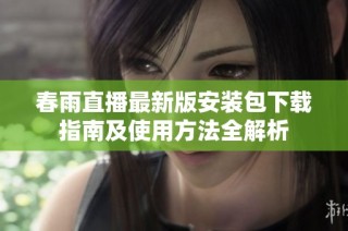 春雨直播最新版安装包下载指南及使用方法全解析