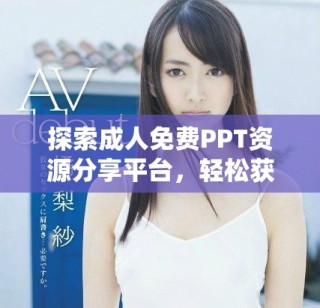 探索成人免费PPT资源分享平台，轻松获取多样化文档素材