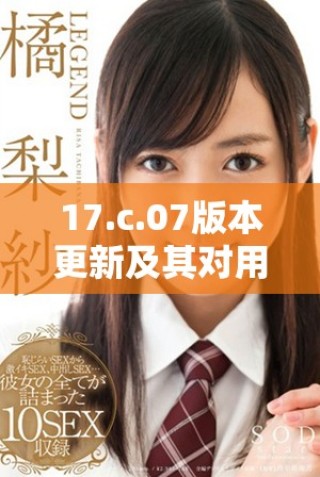 17.c.07版本更新及其对用户体验的影响分析