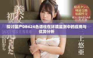 探讨国产DB624色谱柱在环境监测中的应用与优势分析