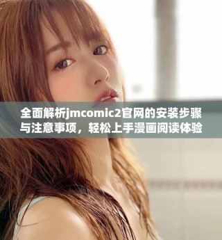 全面解析jmcomic2官网的安装步骤与注意事项，轻松上手漫画阅读体验