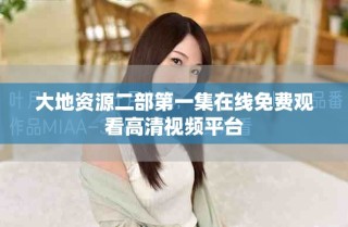 大地资源二部第一集在线免费观看高清视频平台