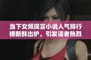当下女频现言小说人气排行榜新鲜出炉，引发读者热烈关注