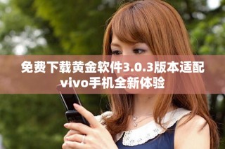 免费下载黄金软件3.0.3版本适配vivo手机全新体验