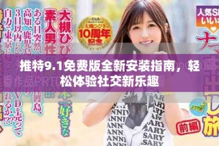 推特9.1免费版全新安装指南，轻松体验社交新乐趣