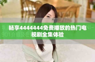 畅享4444444免费播放的热门电视剧全集体验