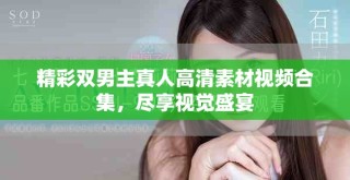 精彩双男主真人高清素材视频合集，尽享视觉盛宴