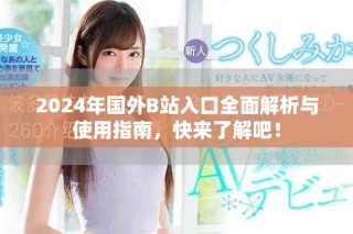 2024年国外B站入口全面解析与使用指南，快来了解吧！