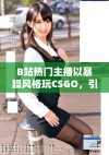 B站热门主播以暴躁风格玩CSGO，引发粉丝热议