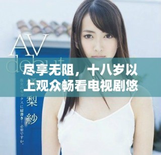 尽享无阻，十八岁以上观众畅看电视剧悠悠的精彩世界