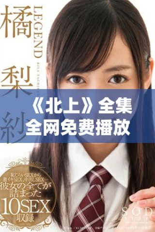 《北上》全集全网免费播放，探索精彩剧情与角色的旅程