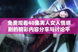 免费观看40集男人女人情感剧的精彩内容分享与讨论平台