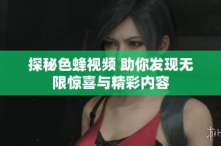 探秘色蜂视频 助你发现无限惊喜与精彩内容
