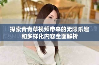 探索青青草视频带来的无限乐趣和多样化内容全面解析