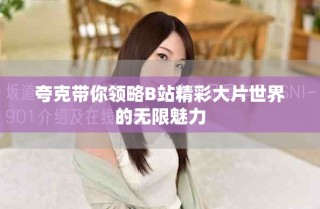 夸克带你领略B站精彩大片世界的无限魅力