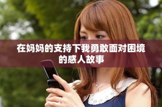 在妈妈的支持下我勇敢面对困境的感人故事