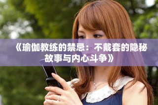 《瑜伽教练的禁忌：不戴套的隐秘故事与内心斗争》