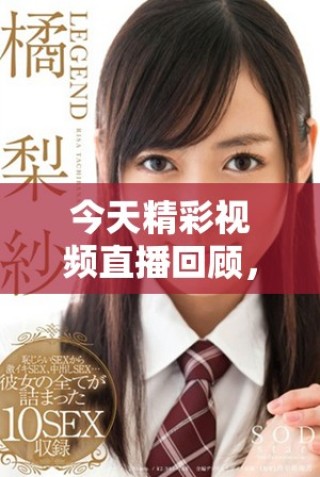 今天精彩视频直播回顾，高清画面一览无遗