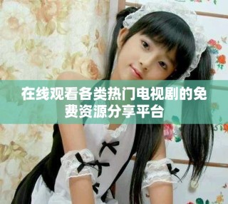 在线观看各类热门电视剧的免费资源分享平台