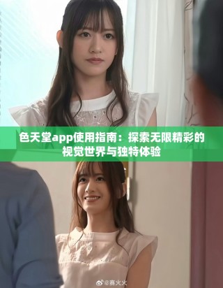 色天堂app使用指南：探索无限精彩的视觉世界与独特体验