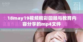 18may19视频精彩回顾与教育内容分享的mp4文件