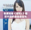 免费观看《哪吒2》精彩片段的最佳途径与推荐网站