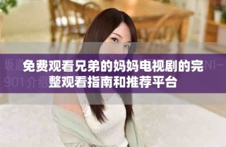 免费观看兄弟的妈妈电视剧的完整观看指南和推荐平台