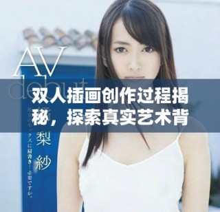 双人插画创作过程揭秘，探索真实艺术背后的故事与技巧