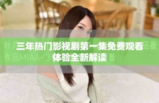 三年热门影视剧第一集免费观看体验全新解读