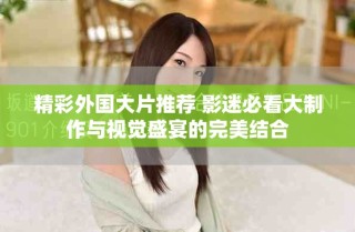 精彩外国大片推荐 影迷必看大制作与视觉盛宴的完美结合
