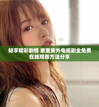 畅享精彩剧情 家里家外电视剧全免费在线观看方法分享