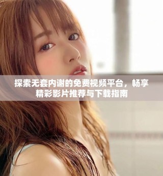 探索无套内谢的免费视频平台，畅享精彩影片推荐与下载指南
