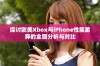 探讨欧美Xbox与iPhone性能差异的全面分析与对比