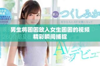 男生将困困放入女生困困的视频精彩瞬间捕捉