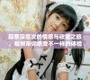 探索深层次的情感与欲望之旅，视频带你感受不一样的体验
