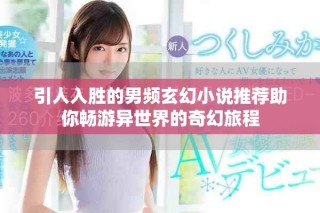 引人入胜的男频玄幻小说推荐助你畅游异世界的奇幻旅程
