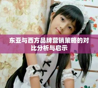 东亚与西方品牌营销策略的对比分析与启示