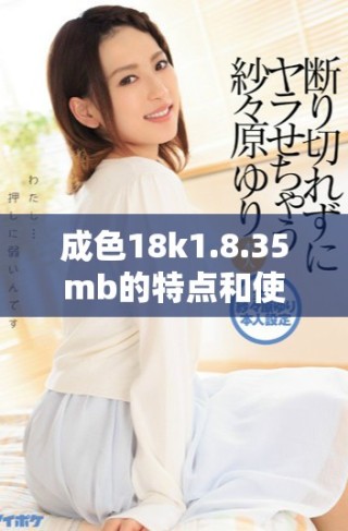 成色18k1.8.35mb的特点和使用指南详解