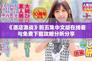 《酒店激战》前五集中文版在线看与免费下载攻略分析分享