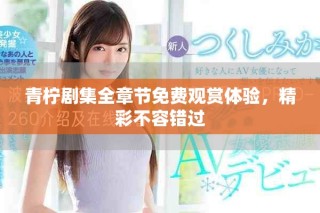 青柠剧集全章节免费观赏体验，精彩不容错过