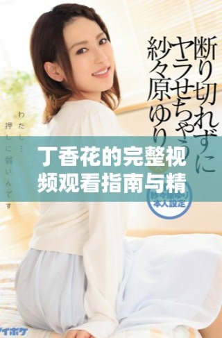 丁香花的完整视频观看指南与精彩内容分享