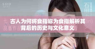 古人为何将食指称为食指解析其背后的历史与文化意义